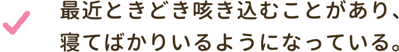 最近ときどき咳き込むことがあり、寝てばかりいるようになっている。