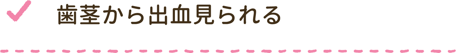 歯茎から出血みられる